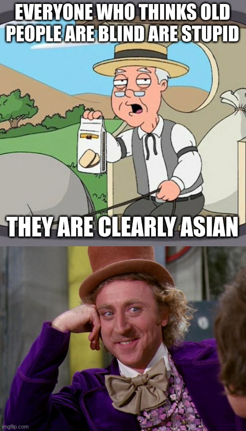  EVERYONE WHO THINKS OLD PEOPLE ARE BLIND ARE STUPID; THEY ARE CLEARLY ASIAN | image tagged in memes,pepperidge farm remembers,charlie-chocolate-factory | made w/ Imgflip meme maker