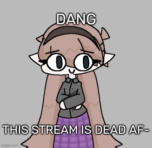 Yvette! [Redid] | DANG; THIS STREAM IS DEAD AF- | image tagged in yvette redid,idk,stuff,s o u p,carck | made w/ Imgflip meme maker