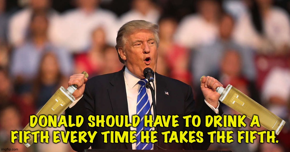 If nothing else, it might change his general outlook. | DONALD SHOULD HAVE TO DRINK A FIFTH EVERY TIME HE TAKES THE FIFTH. | image tagged in trump vodka | made w/ Imgflip meme maker