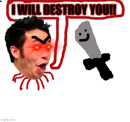 I WILL DESTROY YOU!! | image tagged in blank white template | made w/ Imgflip meme maker