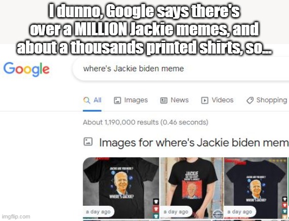 I dunno, Google says there's over a MILLION Jackie memes, and about a thousands printed shirts, so... | made w/ Imgflip meme maker