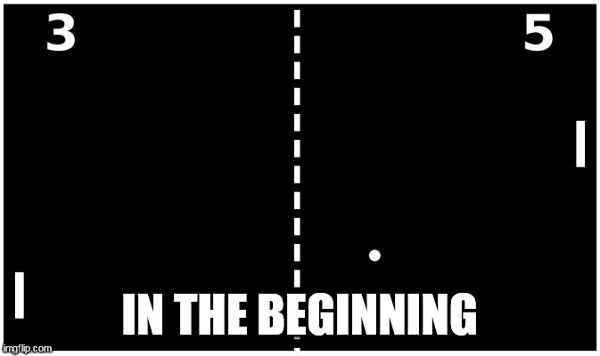Pong | IN THE BEGINNING | image tagged in pong | made w/ Imgflip meme maker