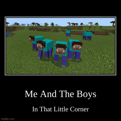 Me And THe Boys | Me And The Boys | In That Little Corner | image tagged in funny,demotivationals,me and the boys,boys,boi | made w/ Imgflip demotivational maker