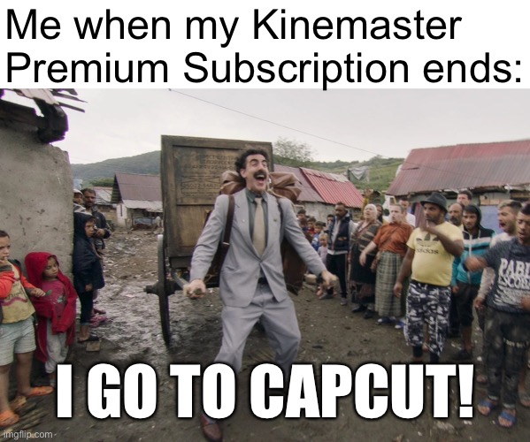 I go to Capcut | Me when my Kinemaster Premium Subscription ends:; I GO TO CAPCUT! | image tagged in borat i go to america,memes,kinemaster,capcut,funny,i go to america | made w/ Imgflip meme maker