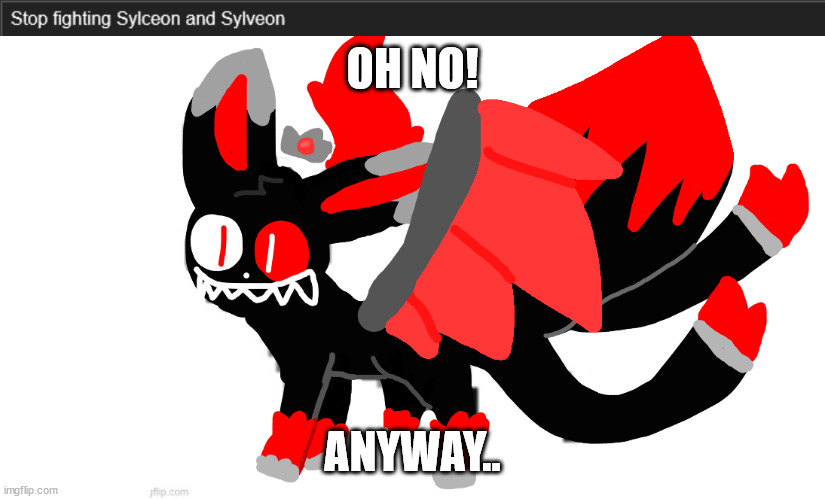 (joke) | OH NO! ANYWAY.. | image tagged in blood god sylceon | made w/ Imgflip meme maker