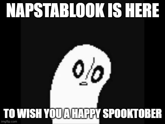undertale napstablook | NAPSTABLOOK IS HERE; TO WISH YOU A HAPPY SPOOKTOBER | image tagged in undertale napstablook | made w/ Imgflip meme maker
