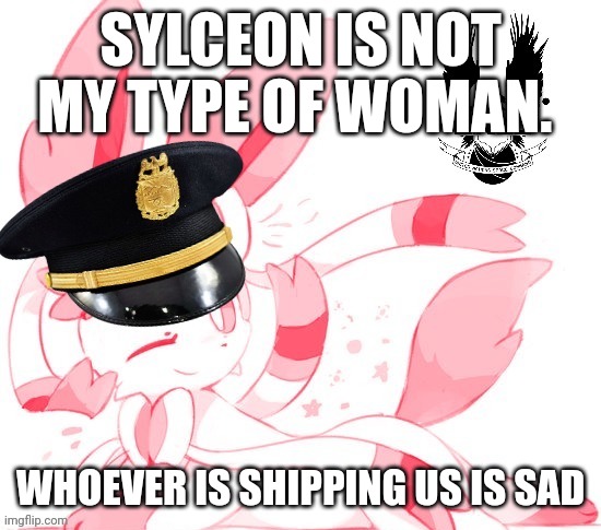 (sylceon: who ever is shipping us has no father) | SYLCEON IS NOT MY TYPE OF WOMAN. WHOEVER IS SHIPPING US IS SAD | made w/ Imgflip meme maker