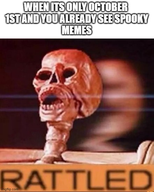 RATTLED | WHEN ITS ONLY OCTOBER 
1ST AND YOU ALREADY SEE SPOOKY
MEMES | image tagged in rattled | made w/ Imgflip meme maker