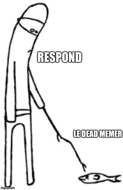 Dead memer | RESPOND LE DEAD MEMER | image tagged in stick figuren poking,dead,memer,imgflip community | made w/ Imgflip meme maker