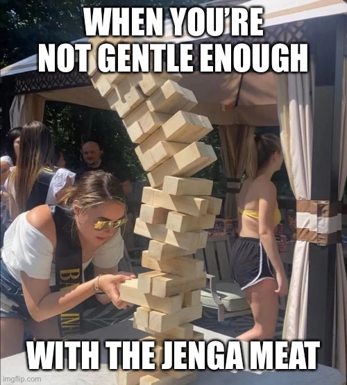 Girl jenga falling meme | WHEN YOU’RE NOT GENTLE ENOUGH WITH THE JENGA MEAT | image tagged in girl jenga falling meme | made w/ Imgflip meme maker