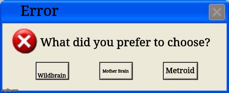 Wildbrain Error | Error; What did you prefer to choose? Metroid; Wildbrain; Mother Brain | image tagged in windows xp error | made w/ Imgflip meme maker