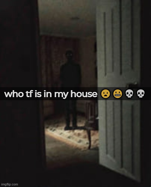 who tf is in my house 😦😬💀💀 | made w/ Imgflip meme maker