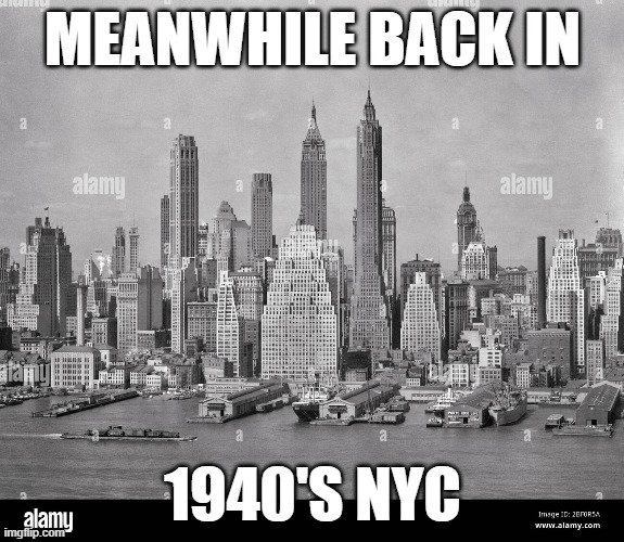 olde nyc | MEANWHILE BACK IN; 1940'S NYC | image tagged in memes | made w/ Imgflip meme maker