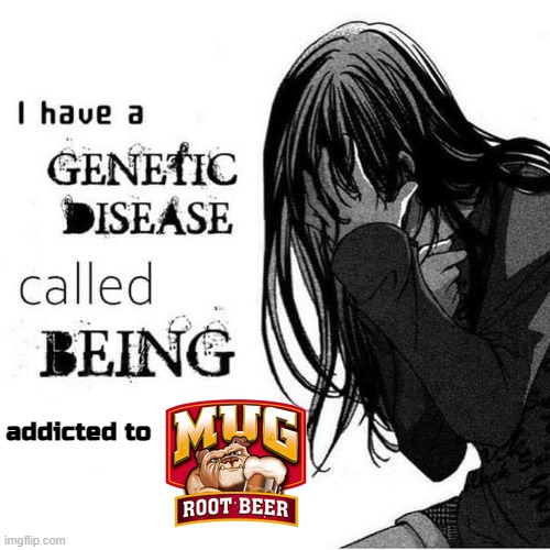I have a genetic disease called being x | addicted to | image tagged in i have a genetic disease called being x | made w/ Imgflip meme maker