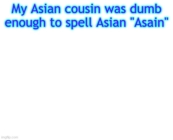 I'm Asian myself and I don't know if this is racist or not | My Asian cousin was dumb enough to spell Asian "Asain" | image tagged in untilled temp | made w/ Imgflip meme maker