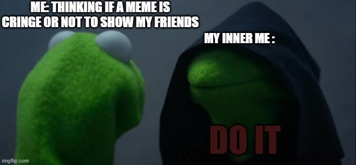 Evil Kermit | ME: THINKING IF A MEME IS CRINGE OR NOT TO SHOW MY FRIENDS; MY INNER ME :; DO IT | image tagged in memes,evil kermit,inner me | made w/ Imgflip meme maker