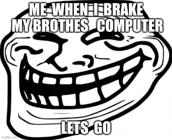 ME  WHEN  I  BRAKE  MY BROTHES   COMPUTER LETS  GO | image tagged in memes,troll face | made w/ Imgflip meme maker