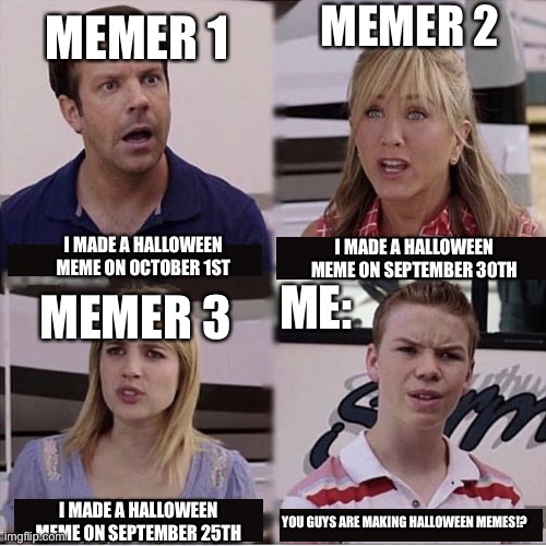 Legit. | MEMER 2; MEMER 1; I MADE A HALLOWEEN MEME ON OCTOBER 1ST; I MADE A HALLOWEEN MEME ON SEPTEMBER 30TH; ME:; MEMER 3; I MADE A HALLOWEEN MEME ON SEPTEMBER 25TH; YOU GUYS ARE MAKING HALLOWEEN MEMES!? | image tagged in you guys are getting paid template | made w/ Imgflip meme maker