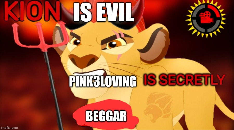 Kion is secretly evil | IS EVIL; PINK3LOVING; BEGGAR | image tagged in kion is secretly evil | made w/ Imgflip meme maker