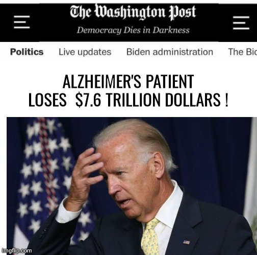 Alzheimer's Patient loses Trillions | ALZHEIMER'S PATIENT LOSES  $7.6 TRILLION DOLLARS ! | image tagged in joe biden | made w/ Imgflip meme maker