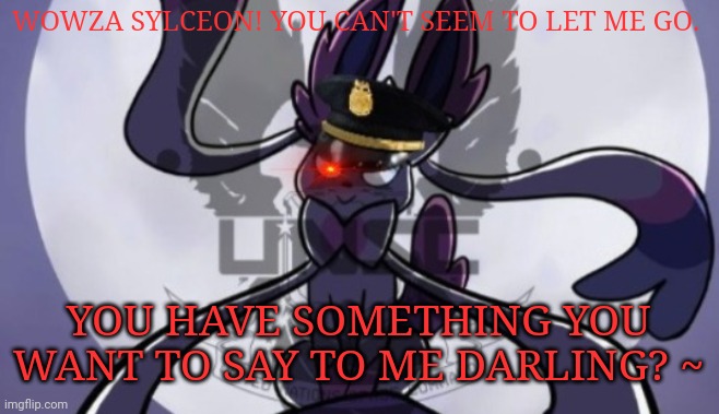 WOWZA SYLCEON! YOU CAN'T SEEM TO LET ME GO. YOU HAVE SOMETHING YOU WANT TO SAY TO ME DARLING? ~ | made w/ Imgflip meme maker