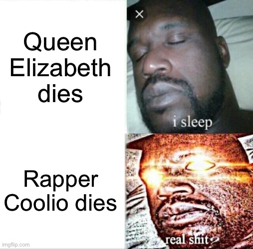 Gangstas paradise has 1billion views on YouTube | Queen Elizabeth dies; Rapper Coolio dies | image tagged in memes,sleeping shaq | made w/ Imgflip meme maker