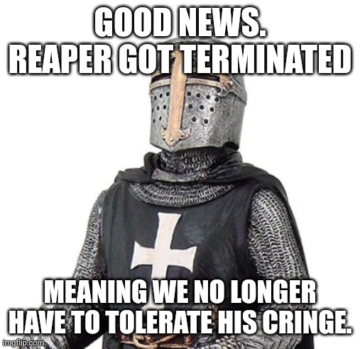 Reaper got banned: | GOOD NEWS. REAPER GOT TERMINATED; MEANING WE NO LONGER HAVE TO TOLERATE HIS CRINGE. | image tagged in laughs in deus vult,party | made w/ Imgflip meme maker