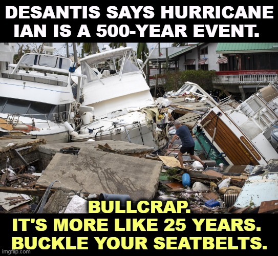 And don't spend too much money on renovations. Your house may wind up in Cancun. | DESANTIS SAYS HURRICANE IAN IS A 500-YEAR EVENT. BULLCRAP.
IT'S MORE LIKE 25 YEARS. 
BUCKLE YOUR SEATBELTS. | image tagged in ron desantis,liar,hurricane,florida | made w/ Imgflip meme maker