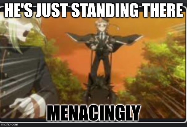 standing | HE'S JUST STANDING THERE; MENACINGLY | image tagged in memes | made w/ Imgflip meme maker