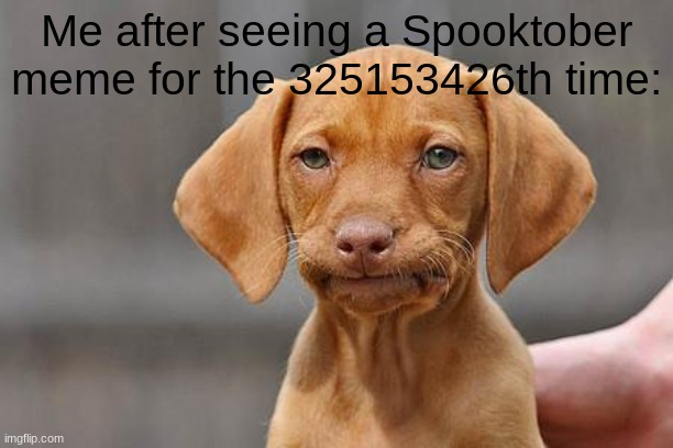 It's the Same Stuff Over and Over | Me after seeing a Spooktober meme for the 325153426th time: | image tagged in dissapointed puppy | made w/ Imgflip meme maker