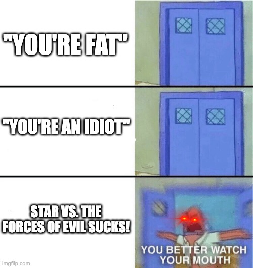 SVTFOE Deserves more Mercy. | "YOU'RE FAT"; "YOU'RE AN IDIOT"; STAR VS. THE FORCES OF EVIL SUCKS! | image tagged in you better watch your mouth,memes,svtfoe,star vs the forces of evil,funny,svtfoe good | made w/ Imgflip meme maker