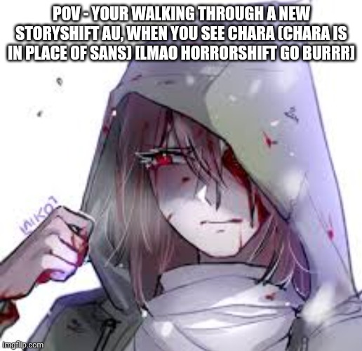 POV - YOUR WALKING THROUGH A NEW STORYSHIFT AU, WHEN YOU SEE CHARA (CHARA IS IN PLACE OF SANS) [LMAO HORRORSHIFT GO BURRR] | made w/ Imgflip meme maker