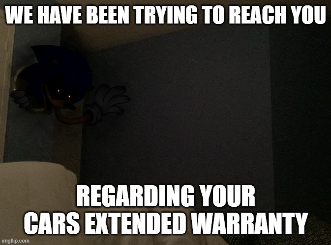 meme | WE HAVE BEEN TRYING TO REACH YOU; REGARDING YOUR CARS EXTENDED WARRANTY | image tagged in sonicexe,memes | made w/ Imgflip meme maker