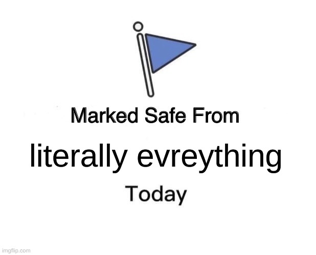 Marked Safe From | literally evreything | image tagged in memes,marked safe from | made w/ Imgflip meme maker