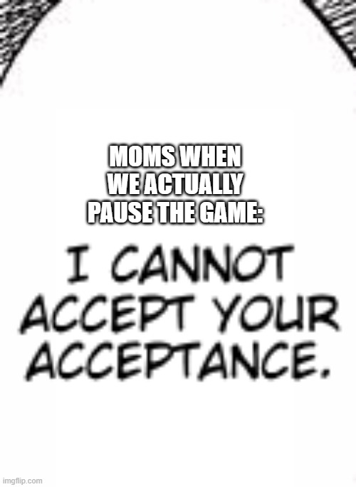 Acceptence | MOMS WHEN WE ACTUALLY PAUSE THE GAME: | image tagged in accept,demon slayer,manga,so true memes | made w/ Imgflip meme maker