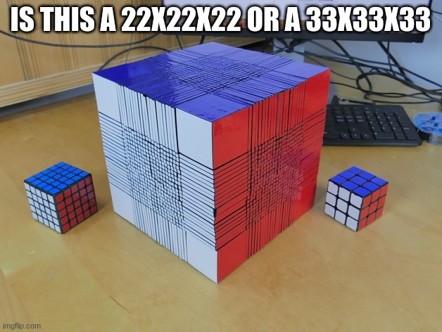 GE | IS THIS A 22X22X22 OR A 33X33X33 | image tagged in impossible rubiks cube | made w/ Imgflip meme maker