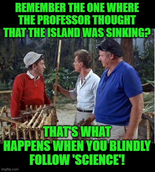 REMEMBER THE ONE WHERE THE PROFESSOR THOUGHT THAT THE ISLAND WAS SINKING? THAT'S WHAT HAPPENS WHEN YOU BLINDLY FOLLOW 'SCIENCE'! | made w/ Imgflip meme maker