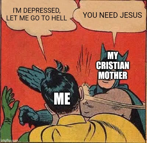 I'm not Cristian, just making memes, don't come at me | I'M DEPRESSED, LET ME GO TO HELL; YOU NEED JESUS; MY CRISTIAN MOTHER; ME | image tagged in memes,batman slapping robin | made w/ Imgflip meme maker