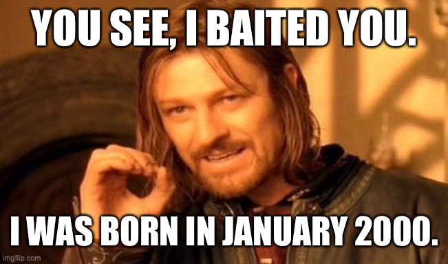 YOU SEE, I BAITED YOU. I WAS BORN IN JANUARY 2000. | image tagged in memes,one does not simply | made w/ Imgflip meme maker