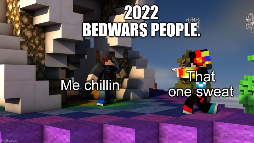 I am first one | 2022 BEDWARS PEOPLE. That one sweat; Me chillin | image tagged in minecraft bedwars | made w/ Imgflip meme maker