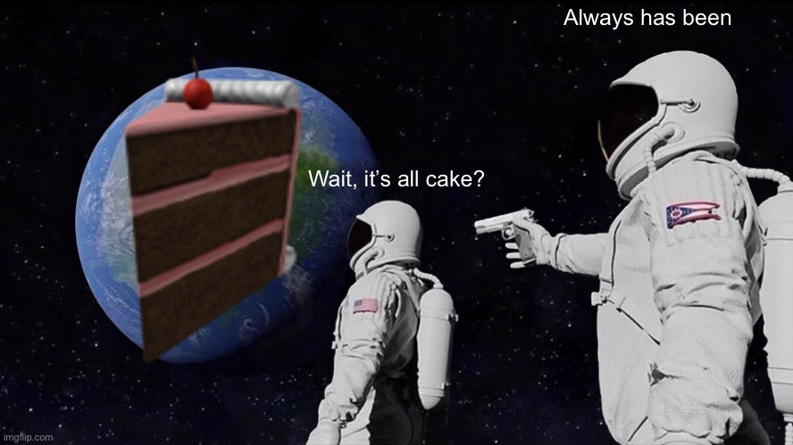 Always Has Been Meme | Always has been; Wait, it’s all cake? | image tagged in memes,always has been | made w/ Imgflip meme maker