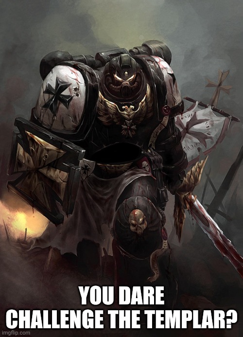 Warhammer 40k Black Templar | YOU DARE CHALLENGE THE TEMPLAR? | image tagged in warhammer 40k black templar | made w/ Imgflip meme maker