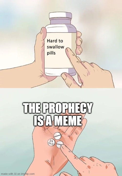 does the AI do this normally | THE PROPHECY IS A MEME | image tagged in memes,hard to swallow pills | made w/ Imgflip meme maker