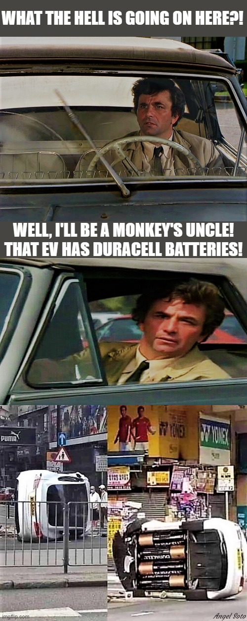 Peter Faulk, Columbo 1 and 2; EV running on duracell |  WHAT THE HELL IS GOING ON HERE?! WELL, I'LL BE A MONKEY'S UNCLE!
THAT EV HAS DURACELL BATTERIES! Angel Soto | image tagged in car meme,electric vehicles,columbo,what the hell,batteries,i'll be a monkey's uncle | made w/ Imgflip meme maker