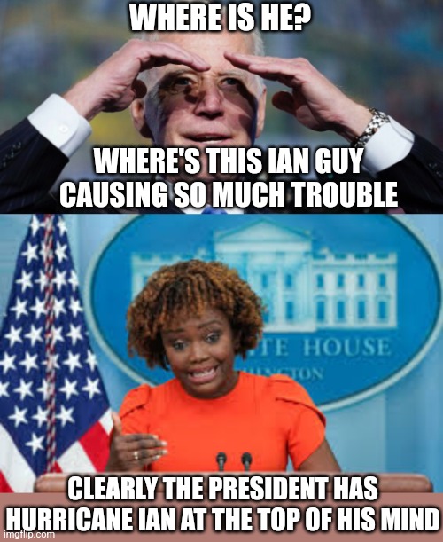 A meme so close to reality | WHERE IS HE? WHERE'S THIS IAN GUY CAUSING SO MUCH TROUBLE; CLEARLY THE PRESIDENT HAS HURRICANE IAN AT THE TOP OF HIS MIND | image tagged in biden look,karine jean-pierre,democrats,biden,joe biden | made w/ Imgflip meme maker