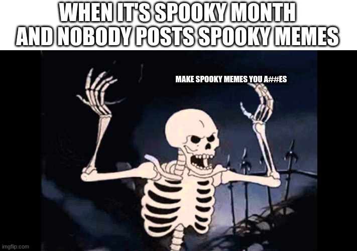 wow | WHEN IT'S SPOOKY MONTH AND NOBODY POSTS SPOOKY MEMES; MAKE SPOOKY MEMES YOU A##ES | image tagged in spooky skeleton,dum | made w/ Imgflip meme maker