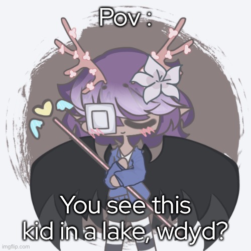Pov :; You see this kid in a lake, wdyd? | made w/ Imgflip meme maker
