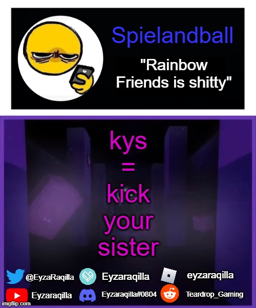 Spielandball announcement template | kys
=
kick
your
sister | image tagged in spielandball announcement template | made w/ Imgflip meme maker