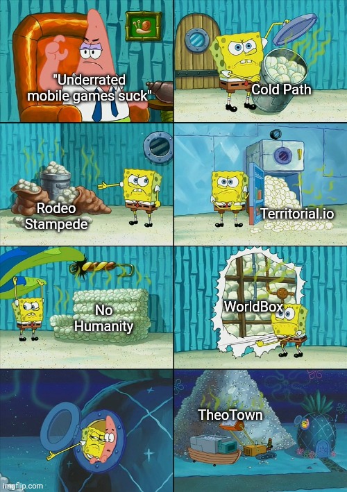 The majority can be deceiving | Cold Path; "Underrated mobile games suck"; Territorial.io; Rodeo Stampede; WorldBox; No Humanity; TheoTown | image tagged in spongebob shows patrick garbage | made w/ Imgflip meme maker