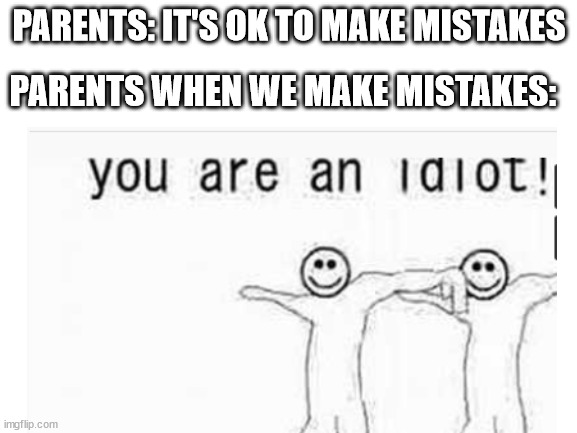 This. is. so.true. | PARENTS WHEN WE MAKE MISTAKES:; PARENTS: IT'S OK TO MAKE MISTAKES | image tagged in school | made w/ Imgflip meme maker